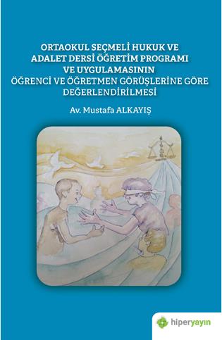 Ortaokul seçmeli hukuk ve adalet dersi öğretim proğramı ve uygulamasının öğrenci ve öğretmen görüşlerine göre değerlendirilmesi
