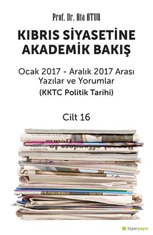 KKTC politik tarihi : Kıbrıs siyasetine akademik bakış : cilt 16 2017 yılı yazı ve yorumlar (Ocak 2017 – Aralık 2017)