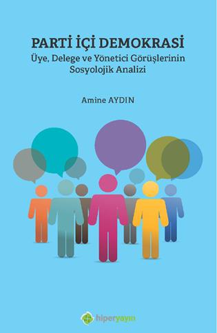 Parti içi demokrasi : üye delege ve yönetici görüşlerinin sosyolojik analizi