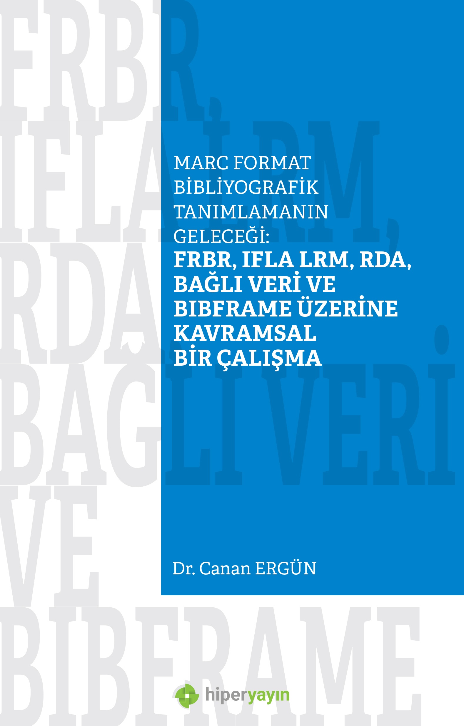 Marc Format bibliyografik tanımlamanın geleceği : FRBR, IFLA LRM, RDA, Bağlı Veri ve BIBFRAME 
üzerine kavramsal bir çalışma