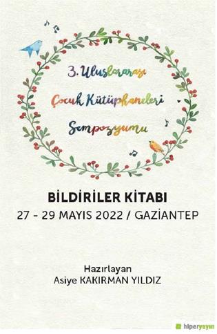 3. Uluslararası Çocuk Kütüphaneleri Sempozyumu Bildiriler kitabı 27-29 Mayıs 2022, Gaziantep = 3rd International Children’s Libraries Symposium Proceedings 27-29 May 2022