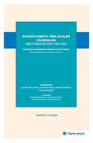 Rusya’da Sibirya Türk halkları çalışmaları bibliyografik dizin 1799-2021 = 
РОССИЙСКИЕ ИССЛЕДОВАНИЯ ТЮРКСКИХ НАРОДОВ СИБИРИ. БИБЛИОГРАФИЧЕСКИЙ УКАЗАТЕЛЬ 1799-2021